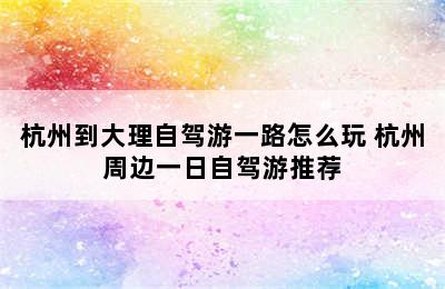 杭州到大理自驾游一路怎么玩 杭州周边一日自驾游推荐